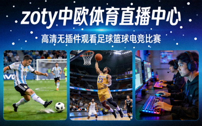zoty中欧体育直播中心，高清无插件观看足球篮球电竞比赛